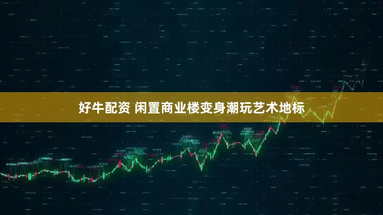 好牛配资 闲置商业楼变身潮玩艺术地标