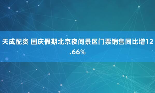 天成配资 国庆假期北京夜间景区门票销售同比增12.66%