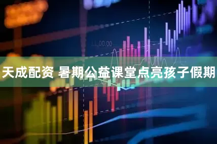 天成配资 暑期公益课堂点亮孩子假期