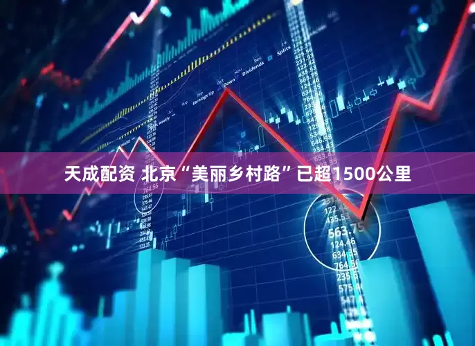 天成配资 北京“美丽乡村路”已超1500公里