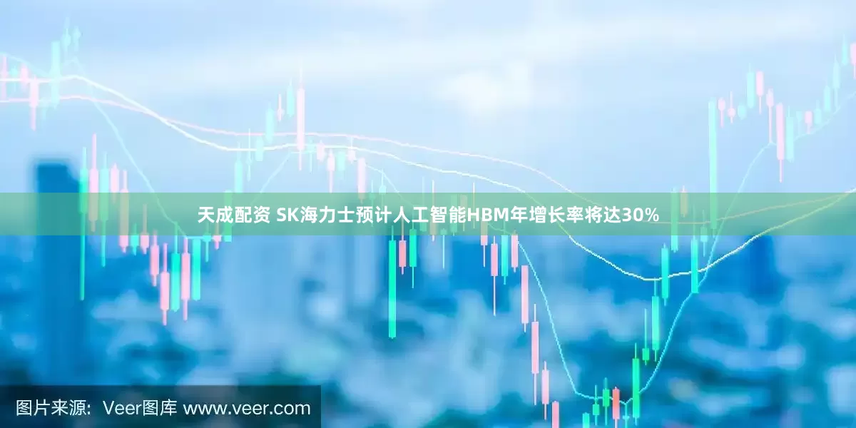 天成配资 SK海力士预计人工智能HBM年增长率将达30%