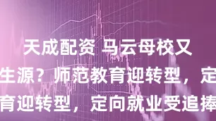 天成配资 马云母校又从浙大抢生源？师范教育迎转型，定向就业受追捧