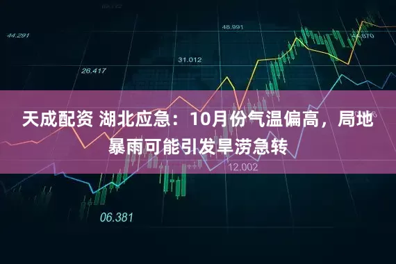 天成配资 湖北应急：10月份气温偏高，局地暴雨可能引发旱涝急转